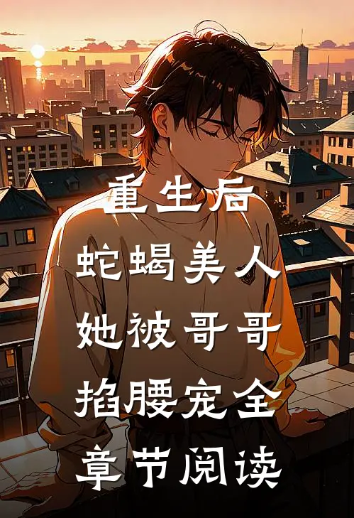 重生后,蛇蝎美人她被哥哥掐腰宠全章节阅读