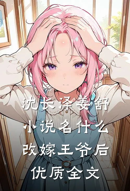 沈长泽姜舒小说名什么改嫁王爷后优质全文