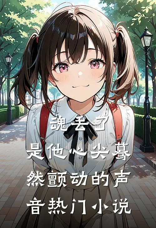 魂丢了，是他心尖蓦然颤动的声音热门小说