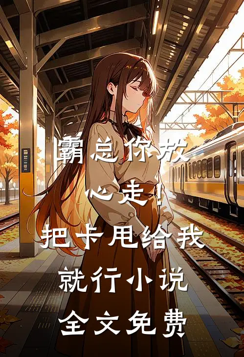 霸总你放心走！把卡甩给我就行小说全文免费