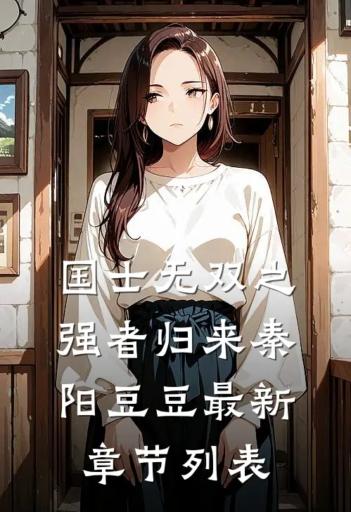 国士无双之强者归来秦阳豆豆最新章节列表