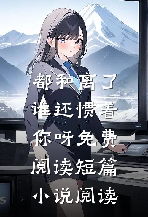 都和离了,谁还惯着你呀免费阅读短篇小说阅读