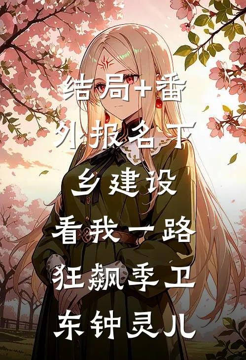 结局+番外报名下乡建设，看我一路狂飙季卫东钟灵儿