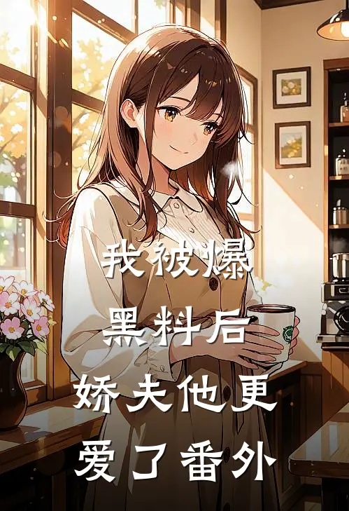 我被爆黑料后,娇夫他更爱了番外免费阅读