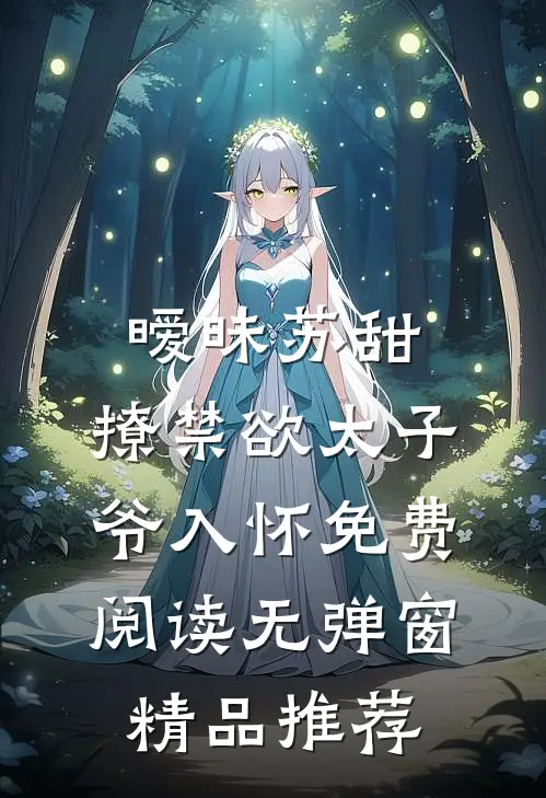 暧昧苏甜:撩禁欲太子爷入怀免费阅读无弹窗精品推荐