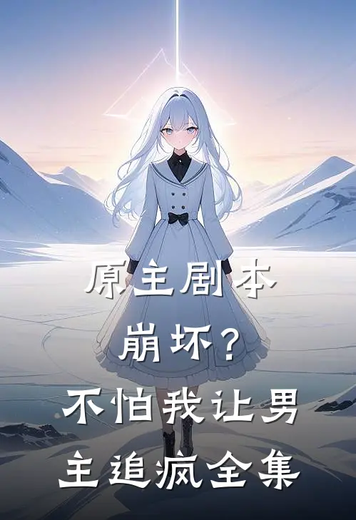 原主剧本崩坏?不怕,我让男主追疯 全集免费阅读