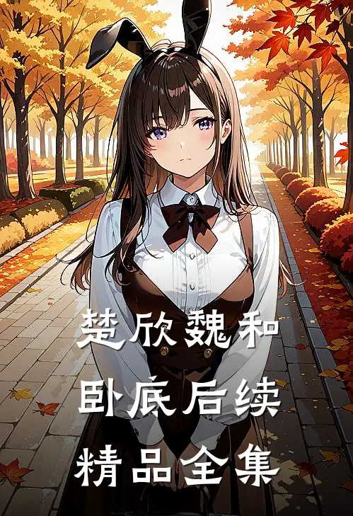 楚欣魏和卧底后续精品全集