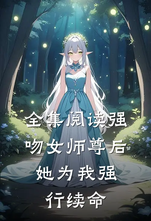 全集阅读强吻女师尊后,她为我强行续命免费观看