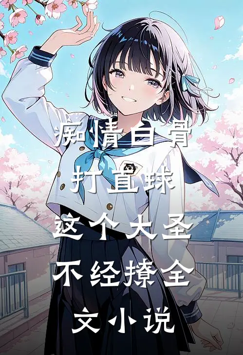 痴情白骨打直球,这个大圣不经撩全文小说