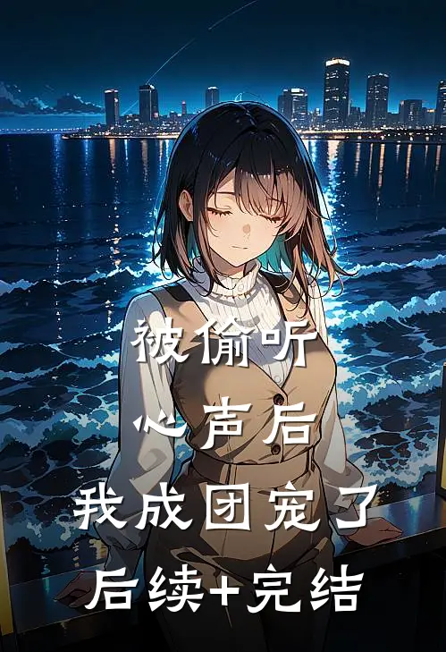 被偷听心声后，我成团宠了后续+完结