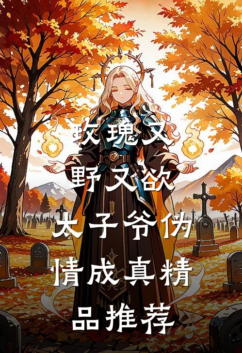 玫瑰又野又欲，太子爷伪情成真精品推荐