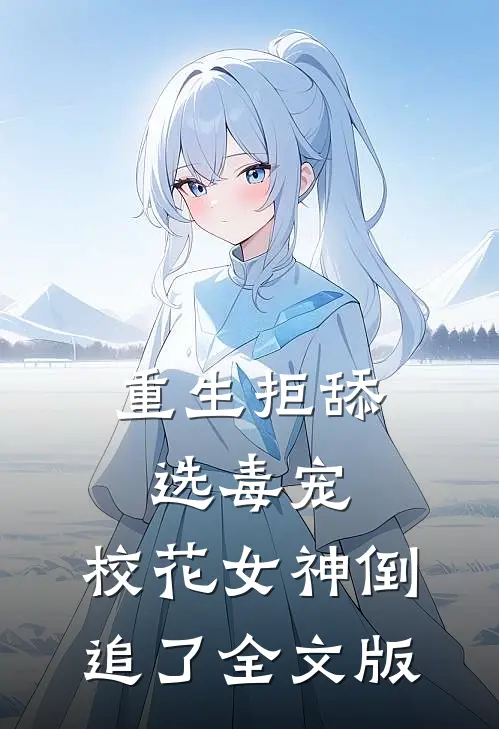 重生拒舔选毒宠，校花女神倒追了全文版