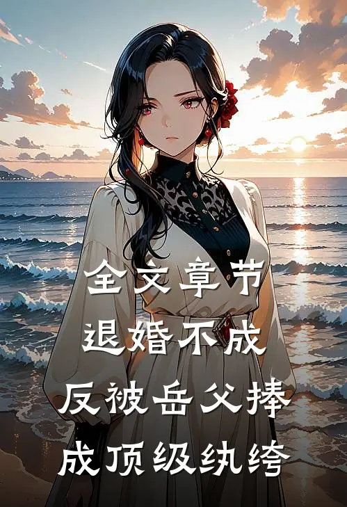 全文章节退婚不成，反被岳父捧成顶级纨绔