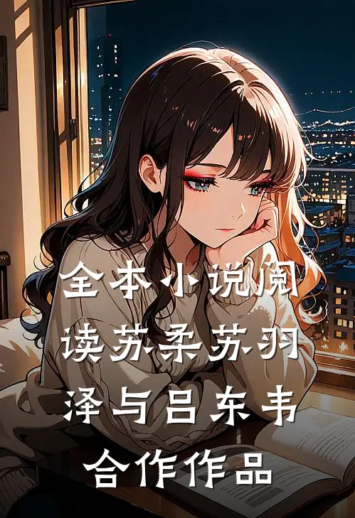 全本小说阅读苏柔苏羽泽与吕东韦合作作品