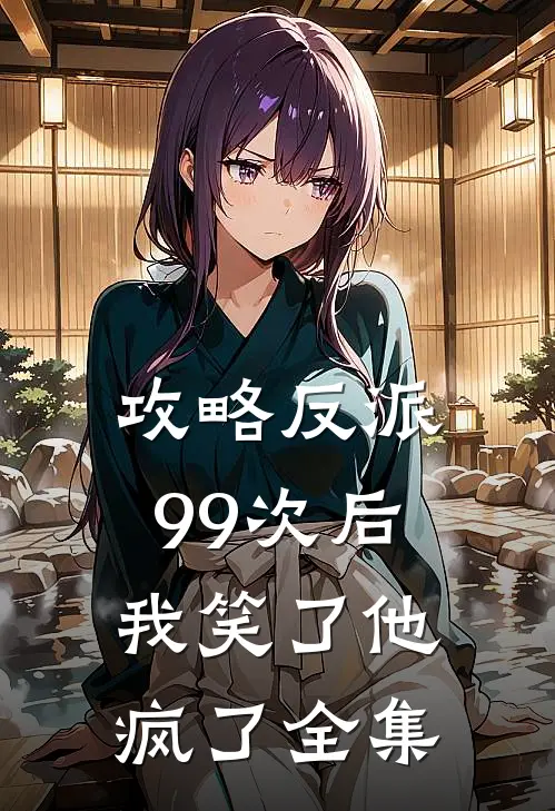 攻略反派99次后,我笑了他疯了 全集