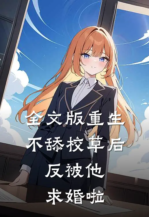 全文版重生不舔校草后，反被他求婚啦