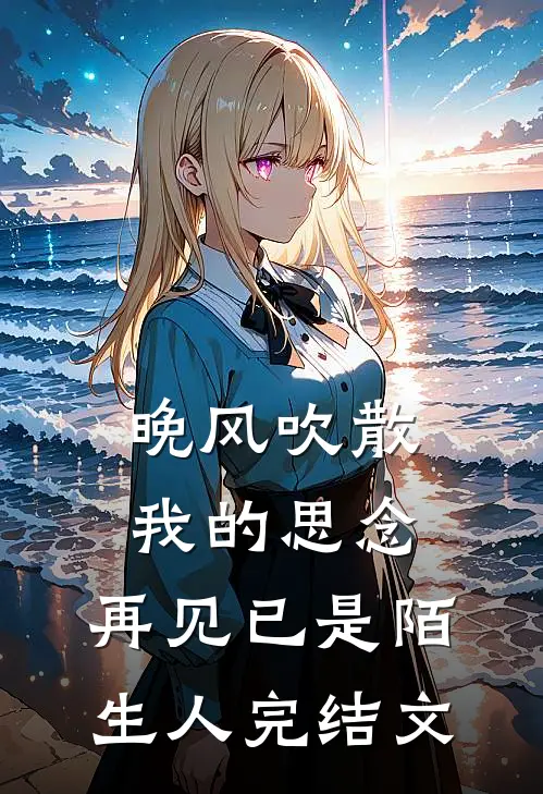晚风吹散我的思念,再见已是陌生人完结文学
