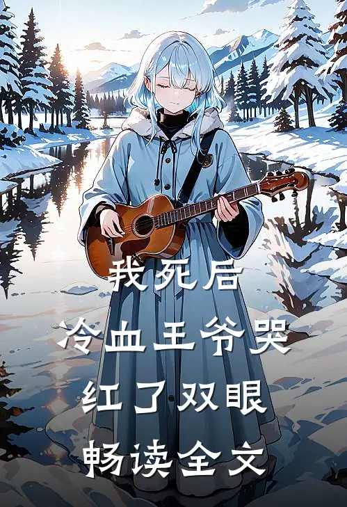 我死后,冷血王爷哭红了双眼畅读全文