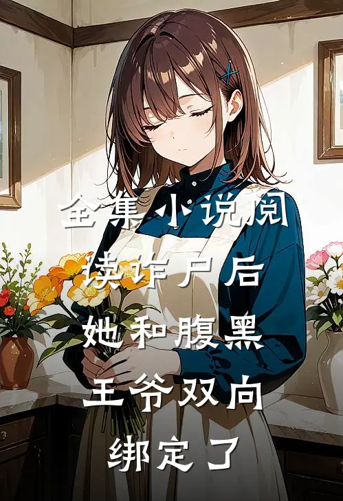 全集小说阅读诈尸后，她和腹黑王爷双向绑定了