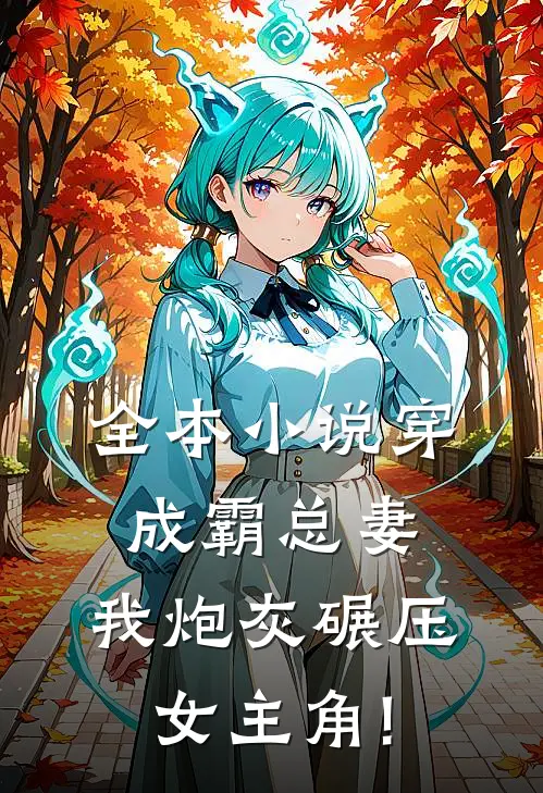 全本小说穿成霸总妻,我炮灰碾压女主角!