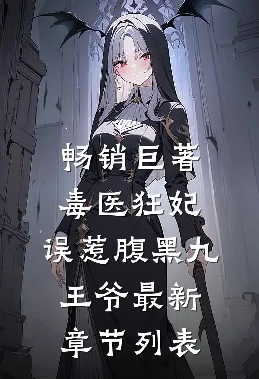 畅销巨著毒医狂妃:误惹腹黑九王爷最新章节列表