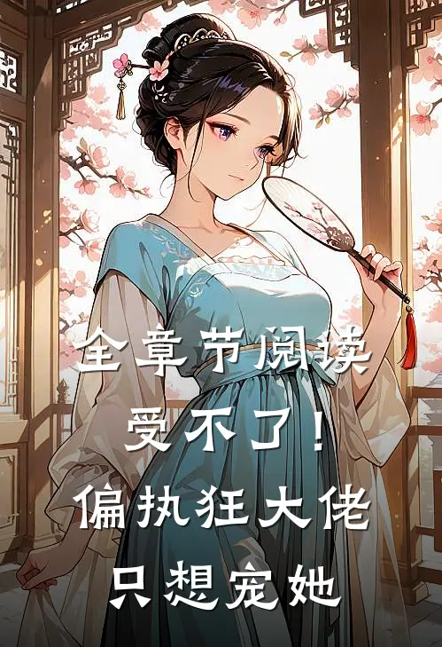 全章节阅读受不了！偏执狂大佬只想宠她
