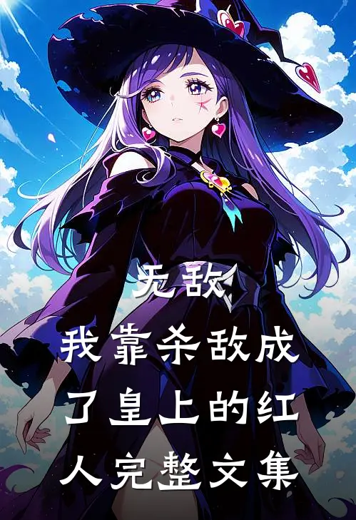 无敌：我靠杀敌成了皇上的红人完整文集
