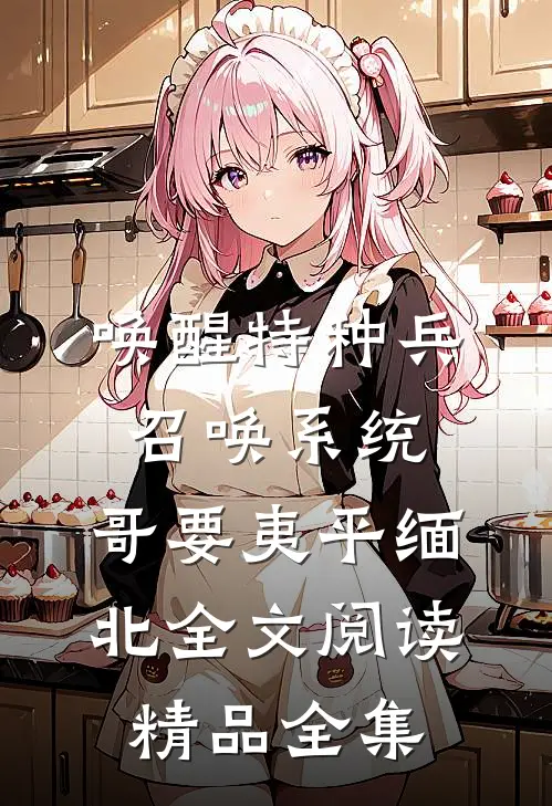 唤醒特种兵召唤系统,哥要夷平缅北全文阅读精品全集