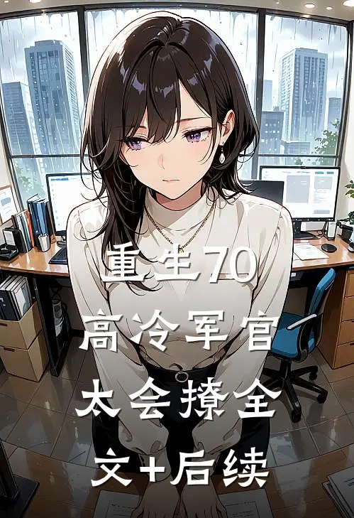 重生70：高冷军官太会撩全文+后续