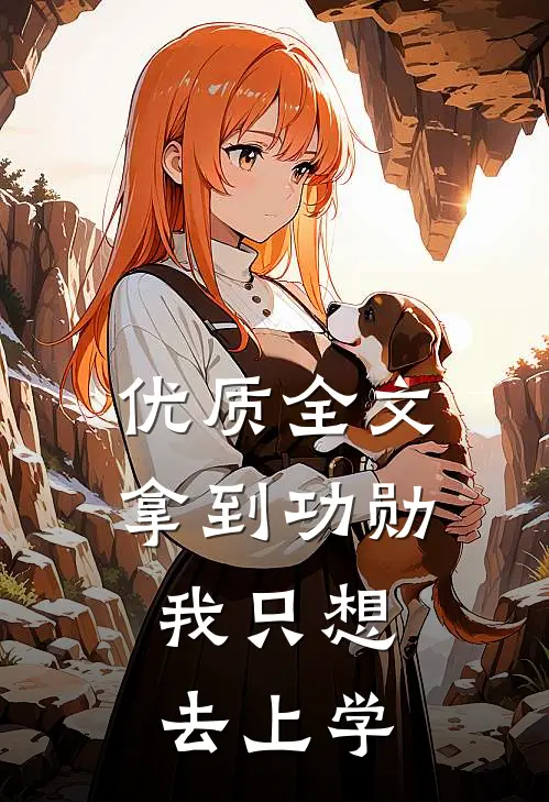 优质全文拿到功勋，我只想去上学