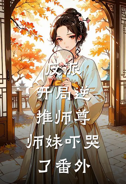 反派开局逆推师尊,师妹吓哭了番外免费阅读