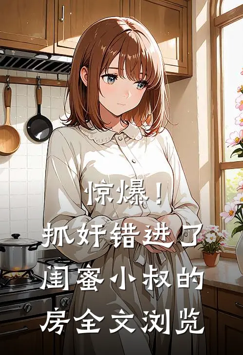 惊爆！抓奸错进了闺蜜小叔的房全文浏览