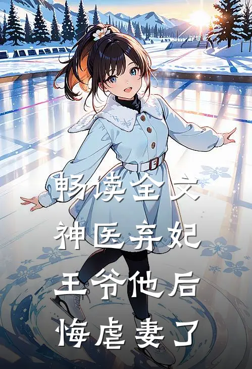 畅读全文神医弃妃：王爷他后悔虐妻了