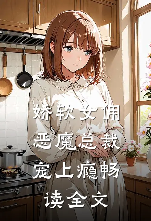 娇软女佣恶魔总裁宠上瘾畅读全文
