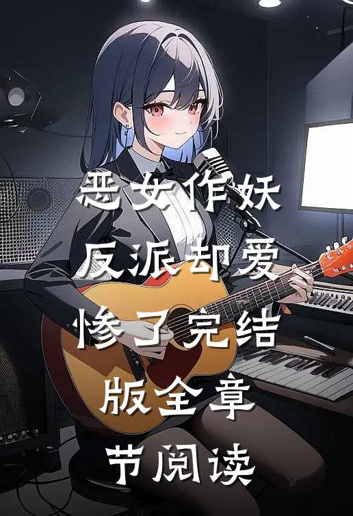 恶女作妖,反派却爱惨了完结版全章节阅读