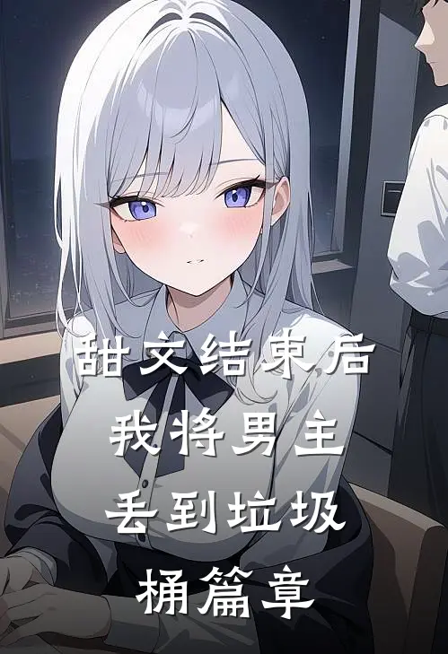 甜文结束后,我将男主丢到垃圾桶篇章里了