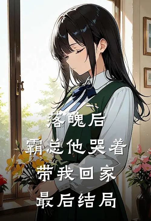 落魄后,霸总他哭着带我回家最后结局