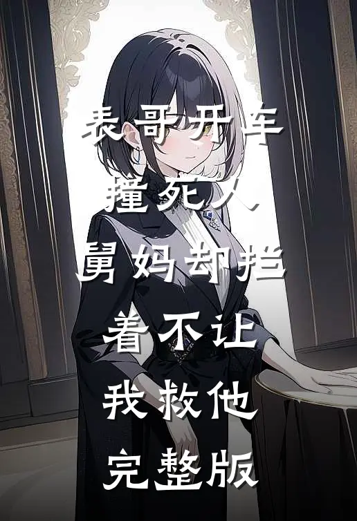 表哥开车撞死人,舅妈却拦着不让我救他完整版免费观看