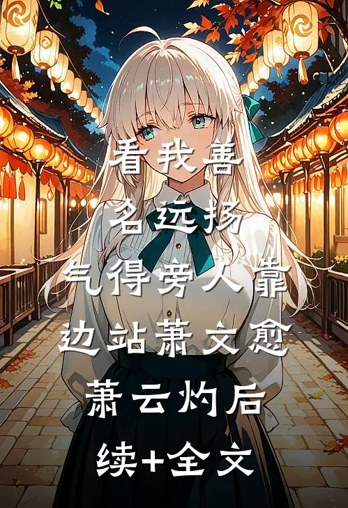 看我善名远扬，气得旁人靠边站萧文愈萧云灼后续+全文