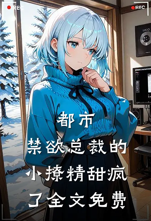 都市禁欲总裁的小撩精甜疯了全文免费观看