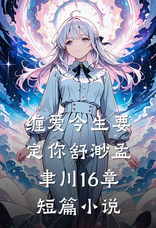缠爱今生要定你舒渺孟聿川16章短篇小说