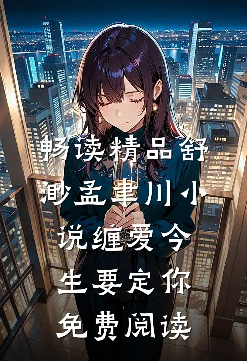 畅读精品舒渺孟聿川小说缠爱今生要定你免费阅读