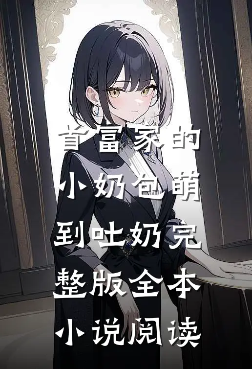 首富家的小奶包萌到吐奶完整版全本小说阅读