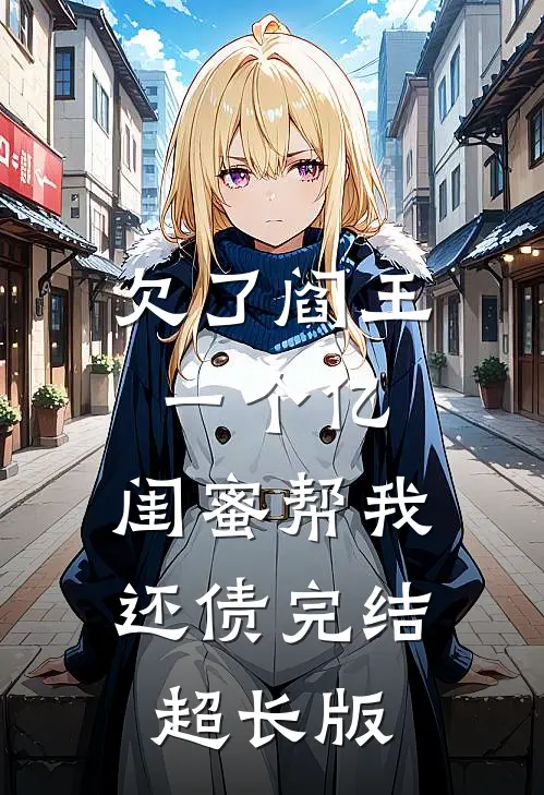 欠了阎王一个亿,闺蜜帮我还债完结超长版