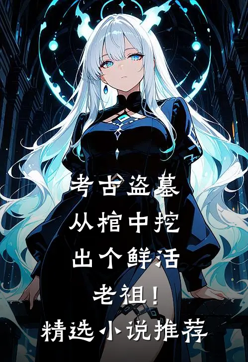 考古盗墓：从棺中挖出个鲜活老祖！精选小说推荐
