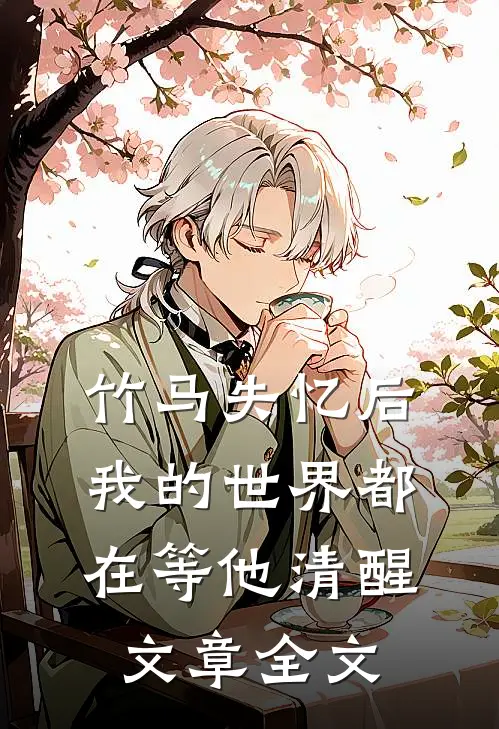竹马失忆后,我的世界都在等他清醒文章全文在线阅读