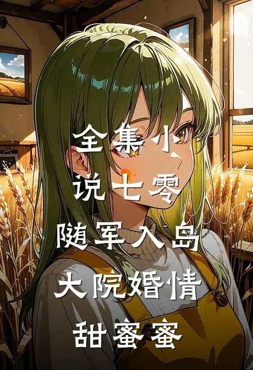 全集小说七零：随军入岛，大院婚情甜蜜蜜