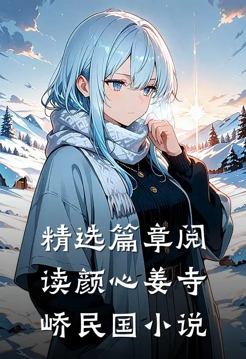 精选篇章阅读颜心姜寺峤民国小说