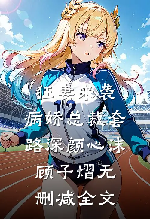 狂妻来袭：病娇总裁套路深颜心沫顾子熠无删减全文