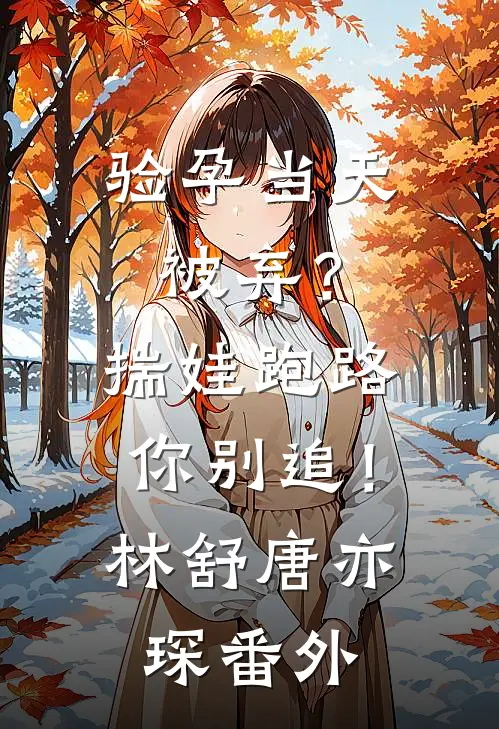 验孕当天被弃？揣娃跑路你别追！林舒唐亦琛 番外